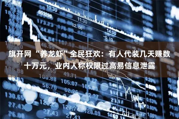 旗开网 “养龙虾”全民狂欢：有人代装几天赚数十万元，业内人称权限过高易信息泄露
