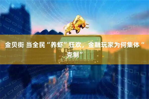 金贝街 当全民“养虾”狂欢，金融玩家为何集体“克制”