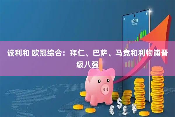 诚利和 欧冠综合：拜仁、巴萨、马竞和利物浦晋级八强