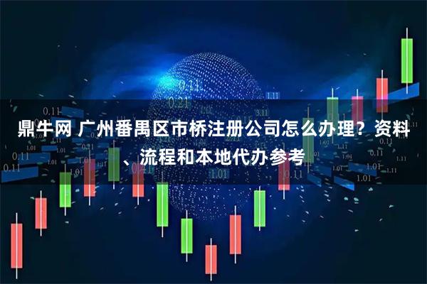 鼎牛网 广州番禺区市桥注册公司怎么办理？资料、流程和本地代办参考