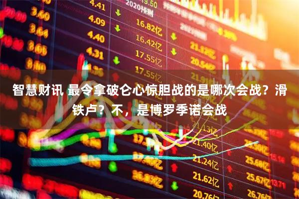 智慧财讯 最令拿破仑心惊胆战的是哪次会战？滑铁卢？不，是博罗季诺会战