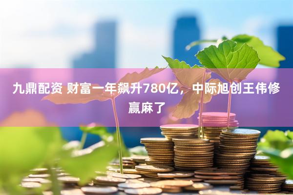 九鼎配资 财富一年飙升780亿,中际旭创王伟修赢麻了