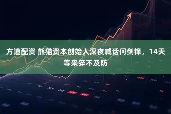 方道配资 熊猫资本创始人深夜喊话何剑锋，14天等来猝不及防