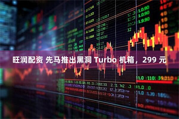 旺润配资 先马推出黑洞 Turbo 机箱，299 元
